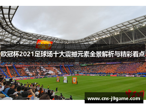欧冠杯2021足球场十大震撼元素全景解析与精彩看点
