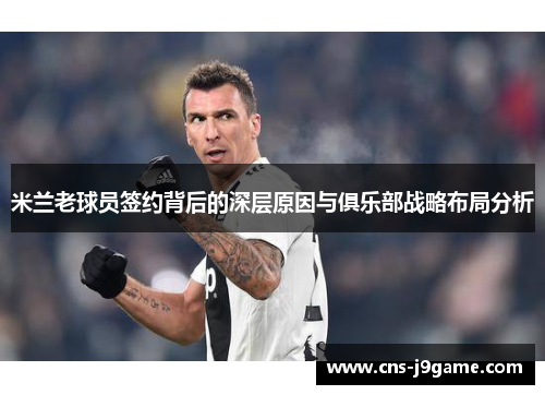 米兰老球员签约背后的深层原因与俱乐部战略布局分析