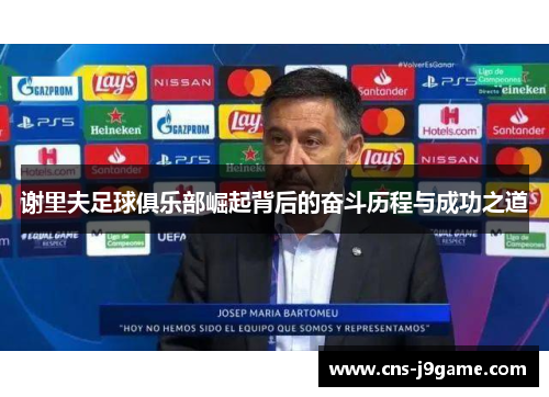 谢里夫足球俱乐部崛起背后的奋斗历程与成功之道