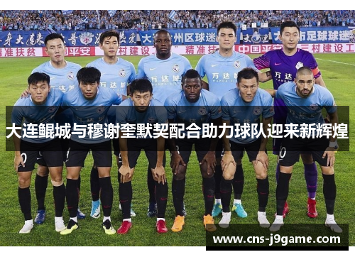 大连鲲城与穆谢奎默契配合助力球队迎来新辉煌