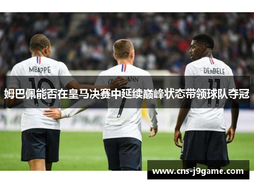 姆巴佩能否在皇马决赛中延续巅峰状态带领球队夺冠