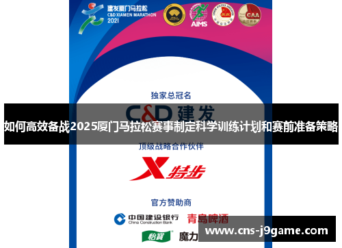 如何高效备战2025厦门马拉松赛事制定科学训练计划和赛前准备策略 如何高效备战2025厦门马拉松赛事制定科学训练计划和赛前准备策略