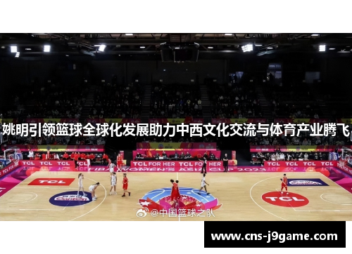 姚明引领篮球全球化发展助力中西文化交流与体育产业腾飞
