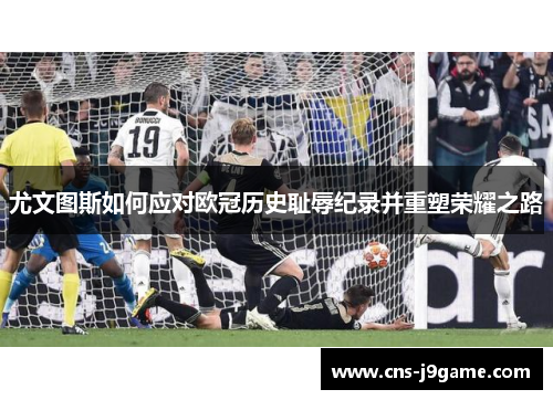 尤文图斯如何应对欧冠历史耻辱纪录并重塑荣耀之路 尤文图斯如何应对欧冠历史耻辱纪录并重塑荣耀之路