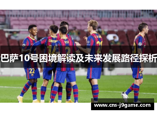 巴萨10号困境解读及未来发展路径探析 巴萨10号困境解读及未来发展路径探析