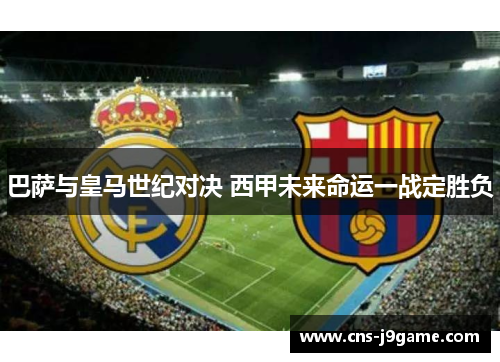 巴萨与皇马世纪对决 西甲未来命运一战定胜负