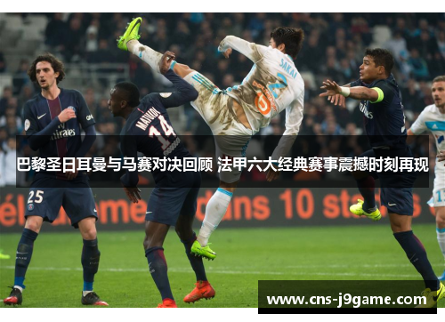 巴黎圣日耳曼与马赛对决回顾 法甲六大经典赛事震撼时刻再现 巴黎圣日耳曼与马赛对决回顾 法甲六大经典赛事震撼时刻再现