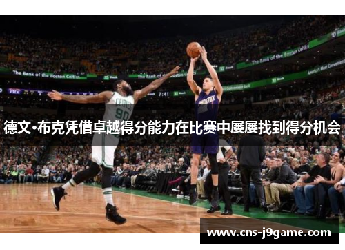 德文·布克凭借卓越得分能力在比赛中屡屡找到得分机会 德文·布克凭借卓越得分能力在比赛中屡屡找到得分机会