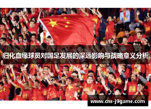 归化血缘球员对国足发展的深远影响与战略意义分析