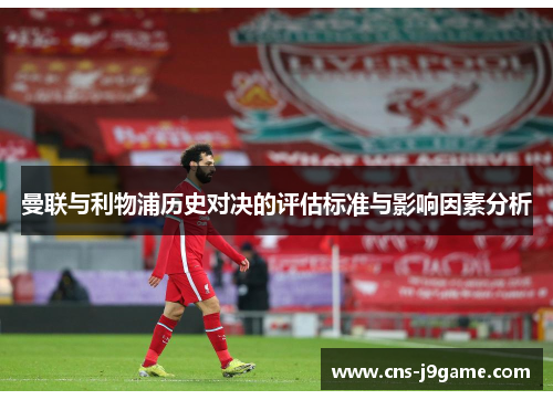 曼联与利物浦历史对决的评估标准与影响因素分析 曼联与利物浦历史对决的评估标准与影响因素分析