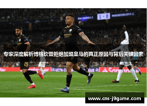 专家深度解析博格坎普拒绝加盟皇马的真正原因与背后关键因素 专家深度解析博格坎普拒绝加盟皇马的真正原因与背后关键因素