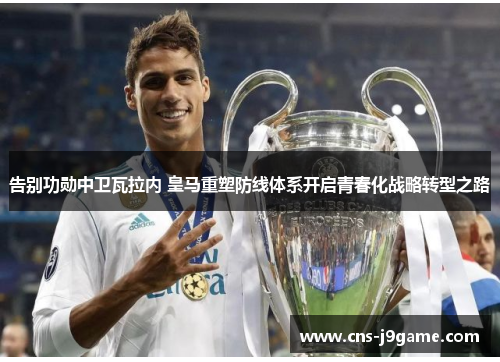 告别功勋中卫瓦拉内 皇马重塑防线体系开启青春化战略转型之路 告别功勋中卫瓦拉内 皇马重塑防线体系开启青春化战略转型之路
