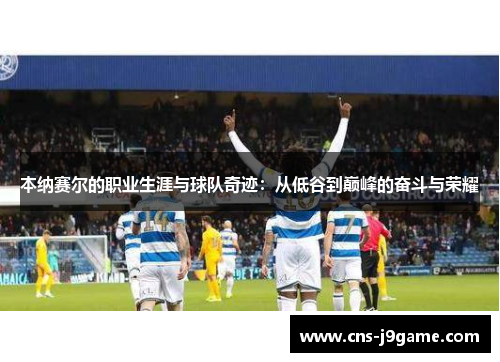 本纳赛尔的职业生涯与球队奇迹：从低谷到巅峰的奋斗与荣耀