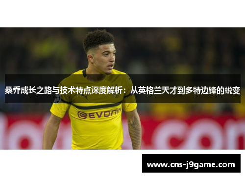 桑乔成长之路与技术特点深度解析：从英格兰天才到多特边锋的蜕变
