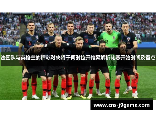 法国队与英格兰的精彩对决将于何时拉开帷幕解析比赛开始时间及看点