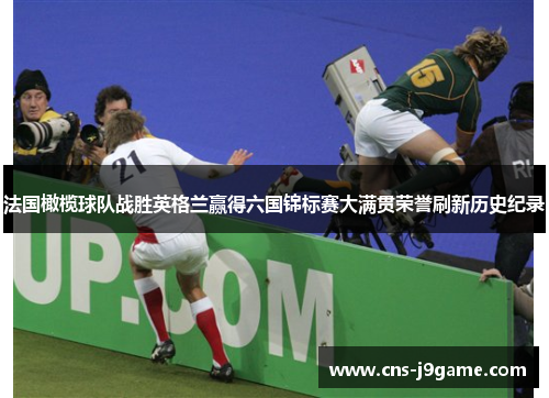 法国橄榄球队战胜英格兰赢得六国锦标赛大满贯荣誉刷新历史纪录