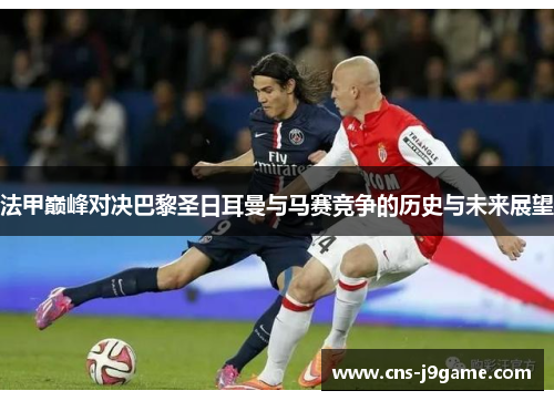 法甲巅峰对决巴黎圣日耳曼与马赛竞争的历史与未来展望