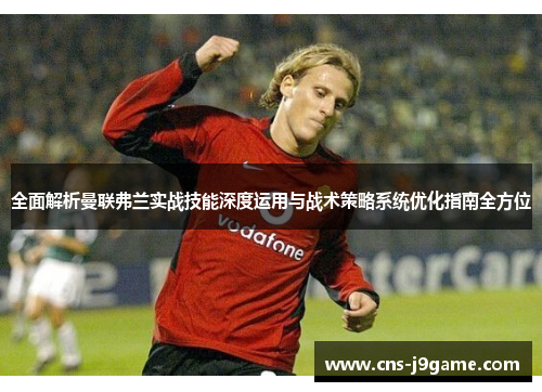 全面解析曼联弗兰实战技能深度运用与战术策略系统优化指南全方位 全面解析曼联弗兰实战技能深度运用与战术策略系统优化指南全方位