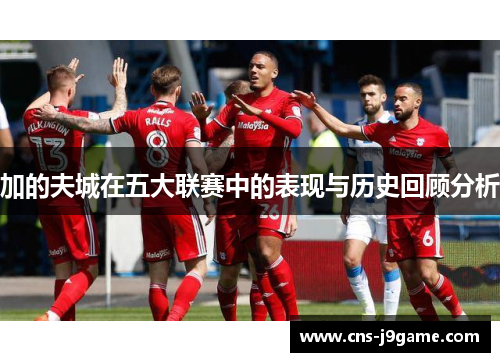 加的夫城在五大联赛中的表现与历史回顾分析 加的夫城在五大联赛中的表现与历史回顾分析