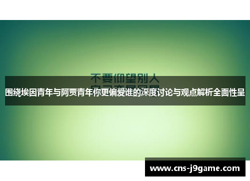 围绕埃因青年与阿贾青年你更偏爱谁的深度讨论与观点解析全面性呈