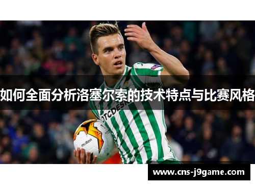 如何全面分析洛塞尔索的技术特点与比赛风格 如何全面分析洛塞尔索的技术特点与比赛风格
