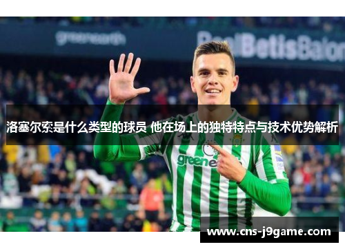 洛塞尔索是什么类型的球员 他在场上的独特特点与技术优势解析 洛塞尔索是什么类型的球员 他在场上的独特特点与技术优势解析