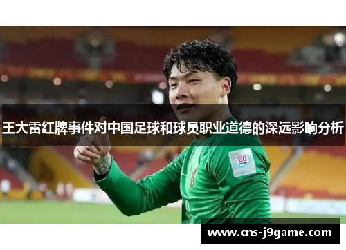 王大雷红牌事件对中国足球和球员职业道德的深远影响分析 王大雷红牌事件对中国足球和球员职业道德的深远影响分析