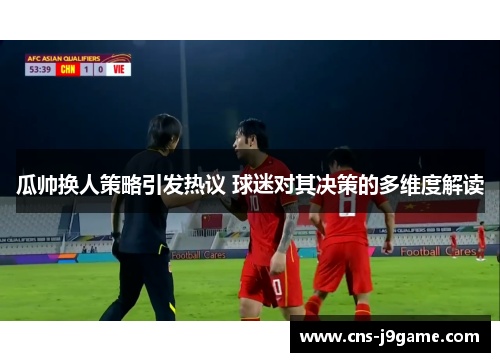 瓜帅换人策略引发热议 球迷对其决策的多维度解读