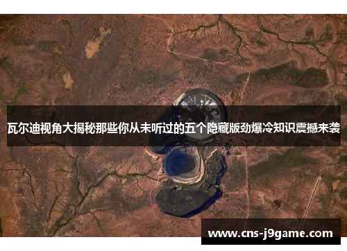 瓦尔迪视角大揭秘那些你从未听过的五个隐藏版劲爆冷知识震撼来袭 瓦尔迪视角大揭秘那些你从未听过的五个隐藏版劲爆冷知识震撼来袭