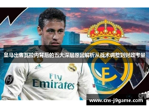 皇马出售瓦拉内背后的五大深层原因解析从战术调整到财政考量 皇马出售瓦拉内背后的五大深层原因解析从战术调整到财政考量