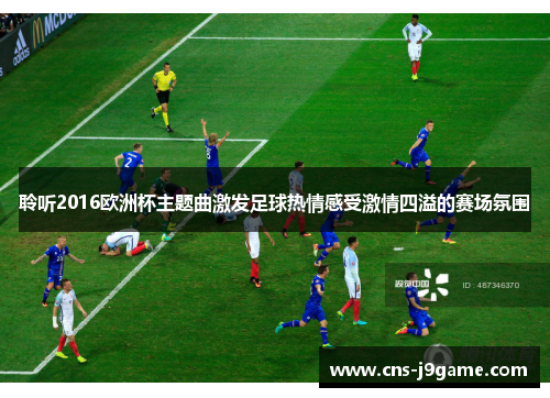 聆听2016欧洲杯主题曲激发足球热情感受激情四溢的赛场氛围