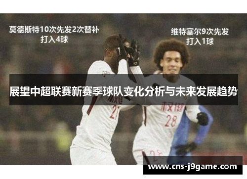 展望中超联赛新赛季球队变化分析与未来发展趋势