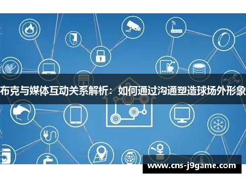 布克与媒体互动关系解析：如何通过沟通塑造球场外形象
