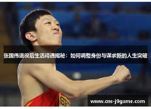 张国伟退役后生活待遇揭秘：如何调整身份与谋求新的人生突破