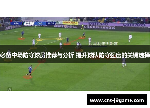 必备中场防守球员推荐与分析 提升球队防守强度的关键选择