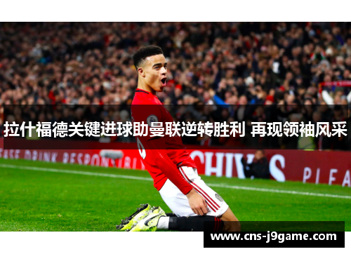 拉什福德关键进球助曼联逆转胜利 再现领袖风采