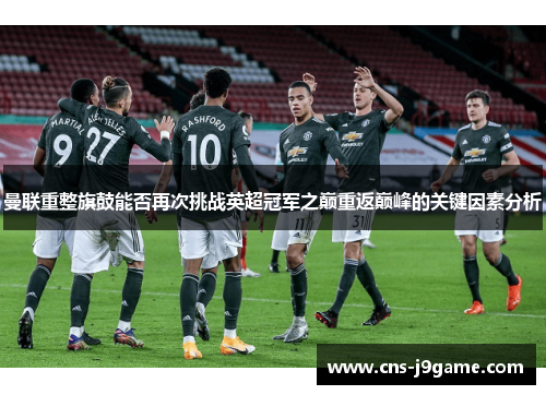 曼联重整旗鼓能否再次挑战英超冠军之巅重返巅峰的关键因素分析