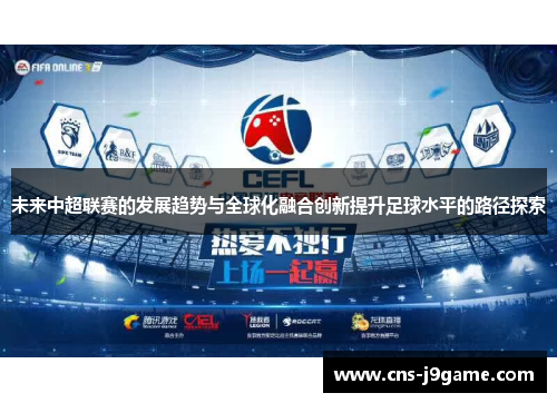 未来中超联赛的发展趋势与全球化融合创新提升足球水平的路径探索