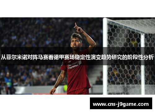 从菲尔米诺对阵马赛看德甲赛场稳定性演变趋势研究的阶段性分析