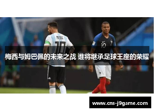 梅西与姆巴佩的未来之战 谁将继承足球王座的荣耀