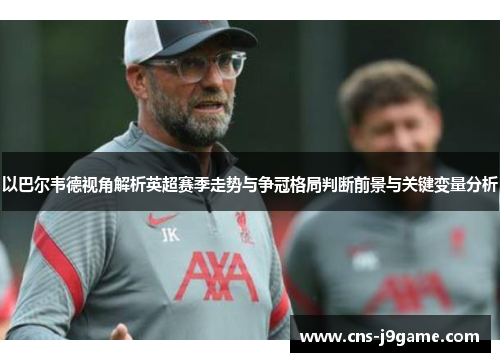 以巴尔韦德视角解析英超赛季走势与争冠格局判断前景与关键变量分析 以巴尔韦德视角解析英超赛季走势与争冠格局判断前景与关键变量分析