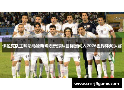 伊拉克队主帅哈马德明确表示球队目标是闯入2026世界杯淘汰赛