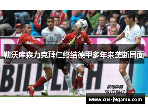 勒沃库森力克拜仁终结德甲多年来垄断局面 勒沃库森力克拜仁终结德甲多年来垄断局面