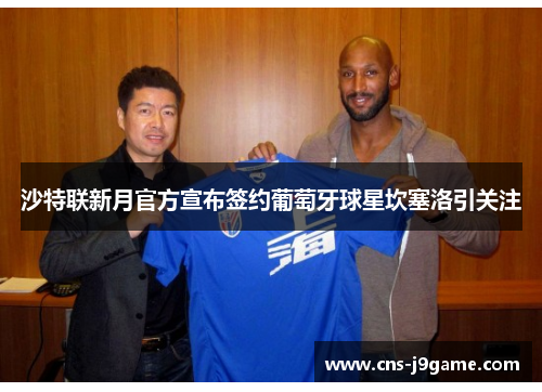 沙特联新月官方宣布签约葡萄牙球星坎塞洛引关注