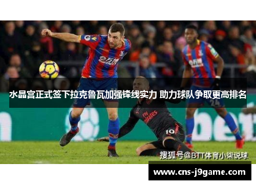 水晶宫正式签下拉克鲁瓦加强锋线实力 助力球队争取更高排名