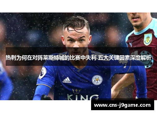 热刺为何在对阵莱斯特城的比赛中失利 五大关键因素深度解析 热刺为何在对阵莱斯特城的比赛中失利 五大关键因素深度解析