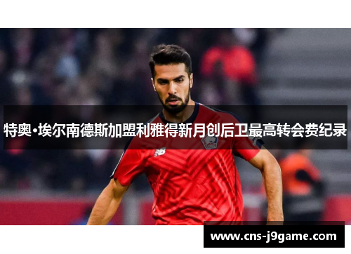 特奥·埃尔南德斯加盟利雅得新月创后卫最高转会费纪录 特奥·埃尔南德斯加盟利雅得新月创后卫最高转会费纪录