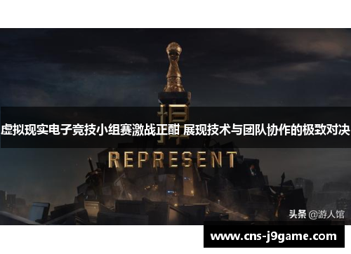 虚拟现实电子竞技小组赛激战正酣 展现技术与团队协作的极致对决