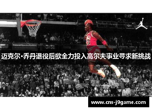 迈克尔·乔丹退役后欲全力投入高尔夫事业寻求新挑战