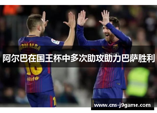 阿尔巴在国王杯中多次助攻助力巴萨胜利